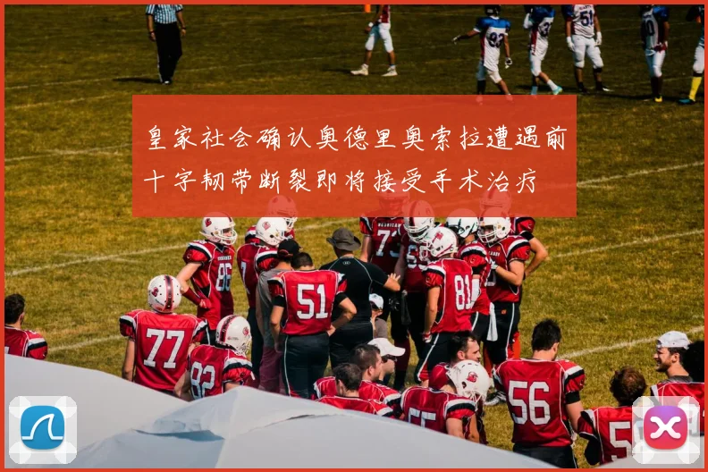皇家社会确认奥德里奥索拉遭遇前十字韧带断裂即将接受手术治疗