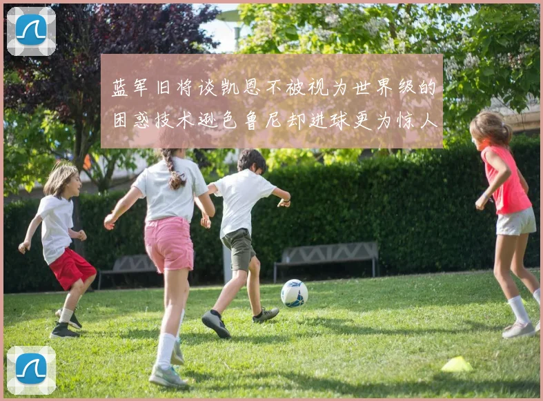 蓝军旧将谈凯恩不被视为世界级的困惑技术逊色鲁尼却进球更为惊人