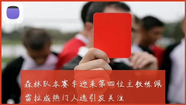 森林队本赛季迎来第四位主教练佩雷拉成热门人选引发关注
