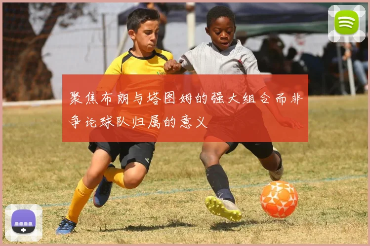 聚焦布朗与塔图姆的强大组合而非争论球队归属的意义