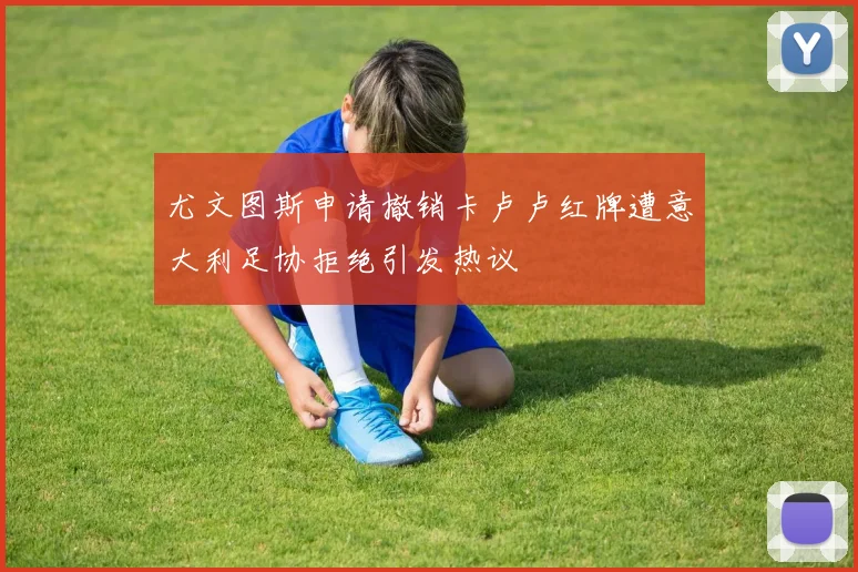 尤文图斯申请撤销卡卢卢红牌遭意大利足协拒绝引发热议