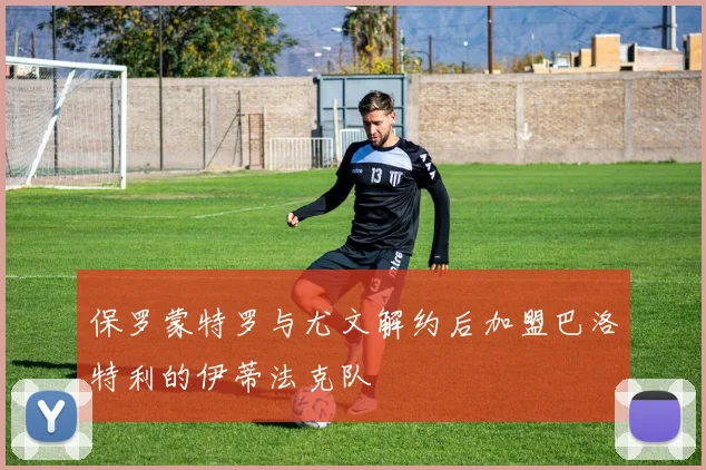 保罗蒙特罗与尤文解约后加盟巴洛特利的伊蒂法克队