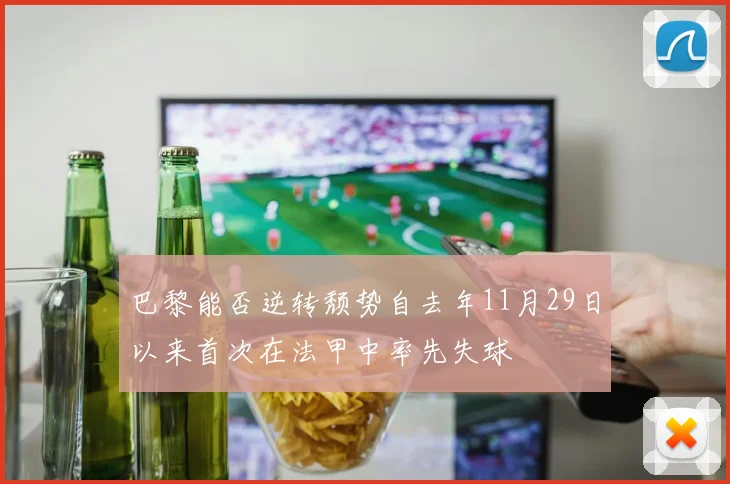 巴黎能否逆转颓势自去年11月29日以来首次在法甲中率先失球