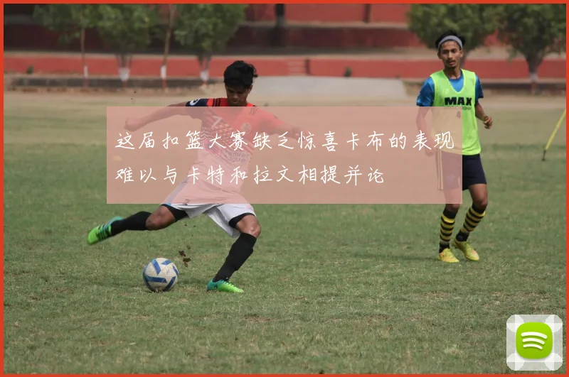 这届扣篮大赛缺乏惊喜卡布的表现难以与卡特和拉文相提并论