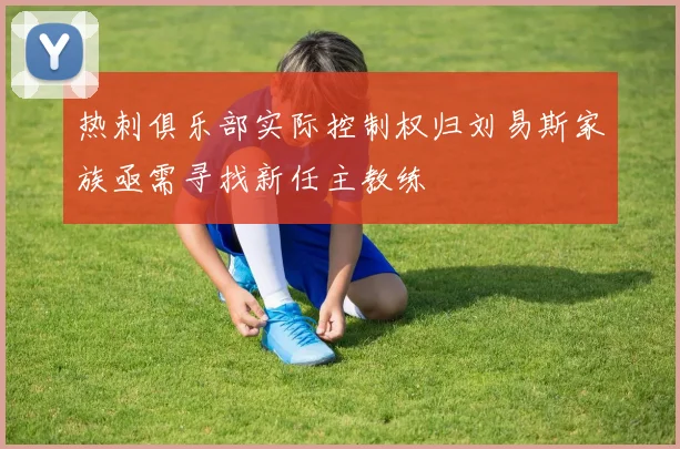 热刺俱乐部实际控制权归刘易斯家族亟需寻找新任主教练