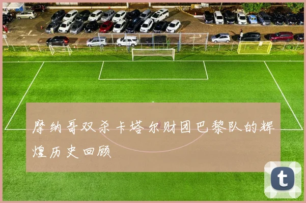 摩纳哥双杀卡塔尔财团巴黎队的辉煌历史回顾