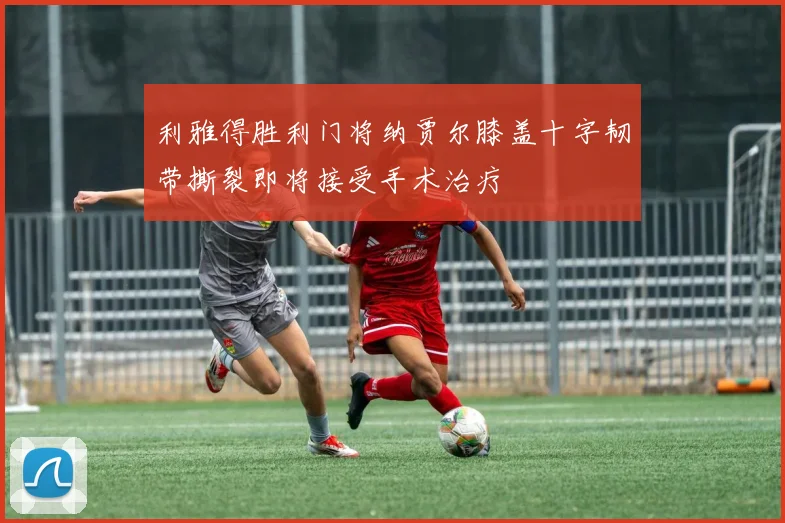 利雅得胜利门将纳贾尔膝盖十字韧带撕裂即将接受手术治疗